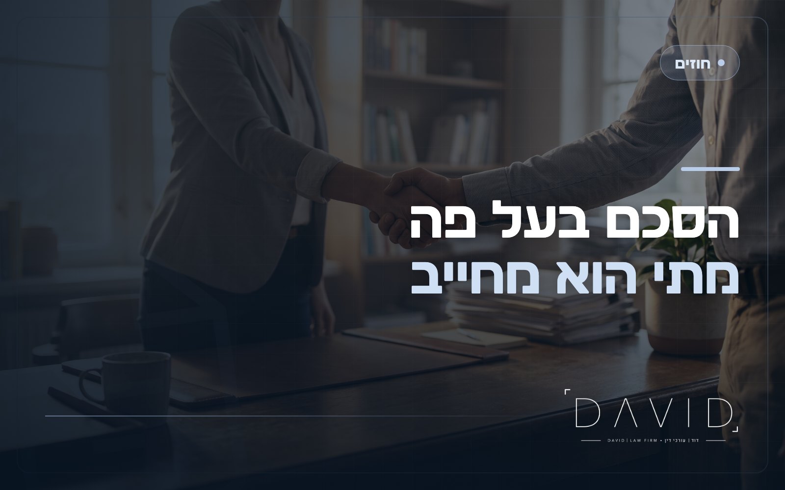 הסכם בעל פה: מתי הוא מחייב ואיך מוכיחים אותו בבית המשפט