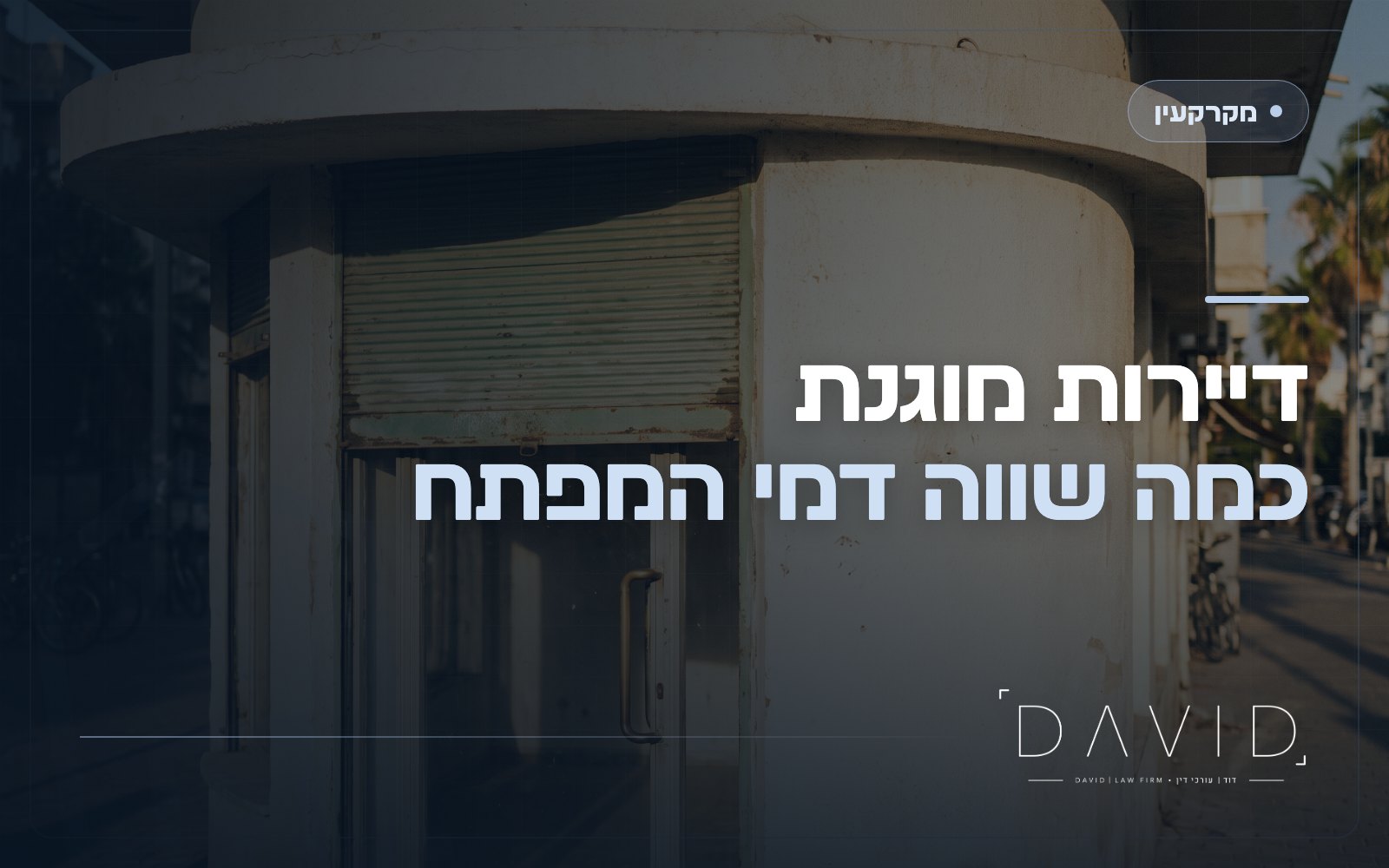 דמי מפתח בשכירות מוגנת: מי זכאי, כמה שווה הזכות ואיך מוכרים