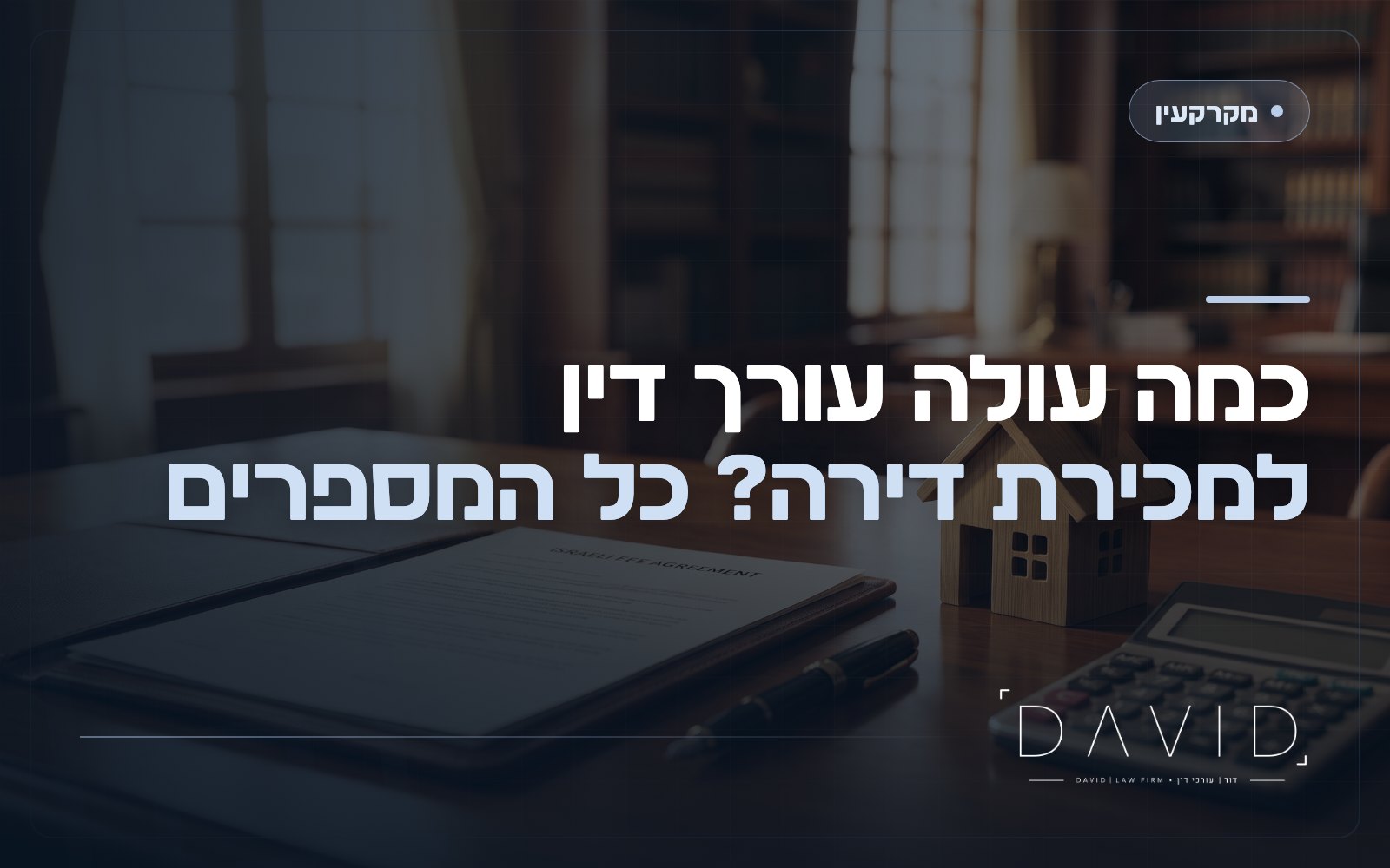 כמה עולה עורך דין למכירת דירה? המספרים, מה כלול ואיך בוחרים