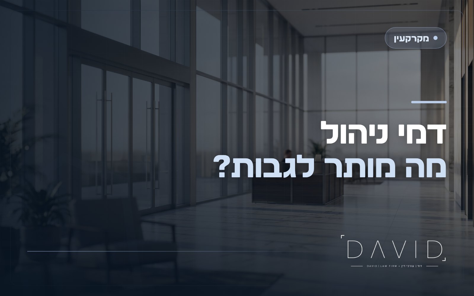 דמי ניהול בבניין מסחרי: מה מותר לגבות, איך מתנגדים ומתי זה מופרז