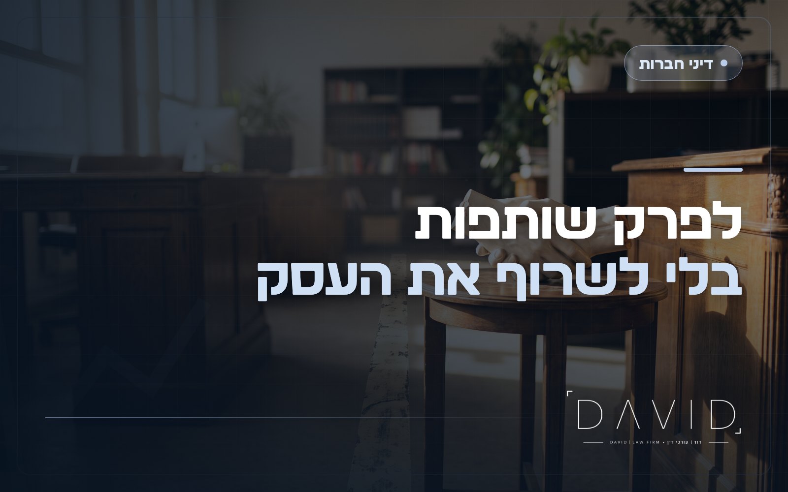 פירוק שותפות עסקית: איך מחלקים נכסים וחובות?