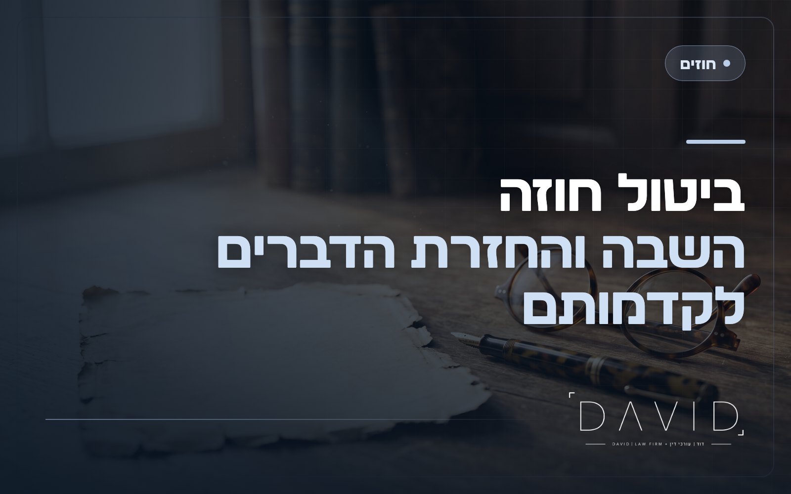 ביטול חוזה והשבה: איך מחזירים את הגלגל אחורה