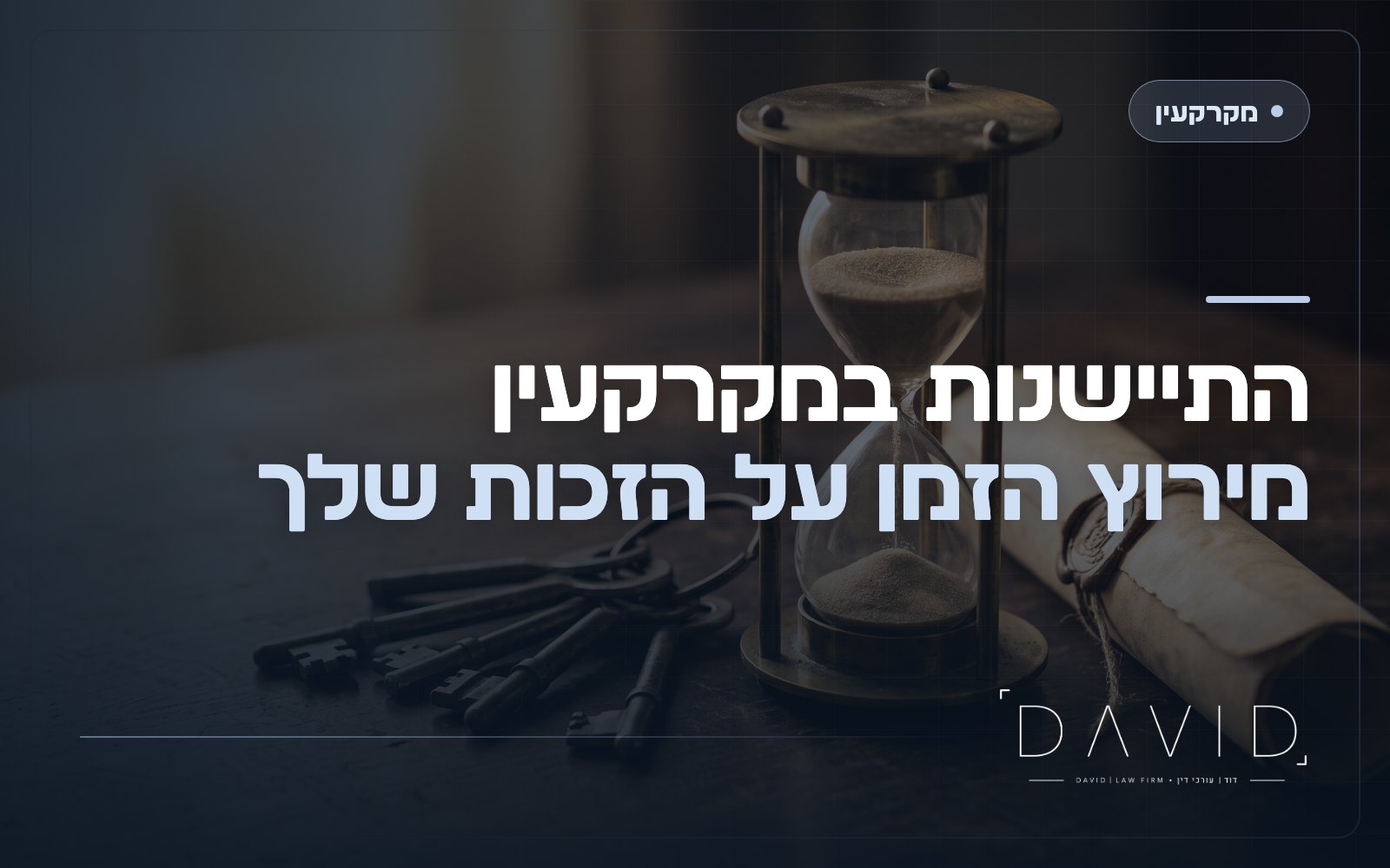 התיישנות במקרקעין: מתי אפשר לתבוע ומתי מאוחר?
