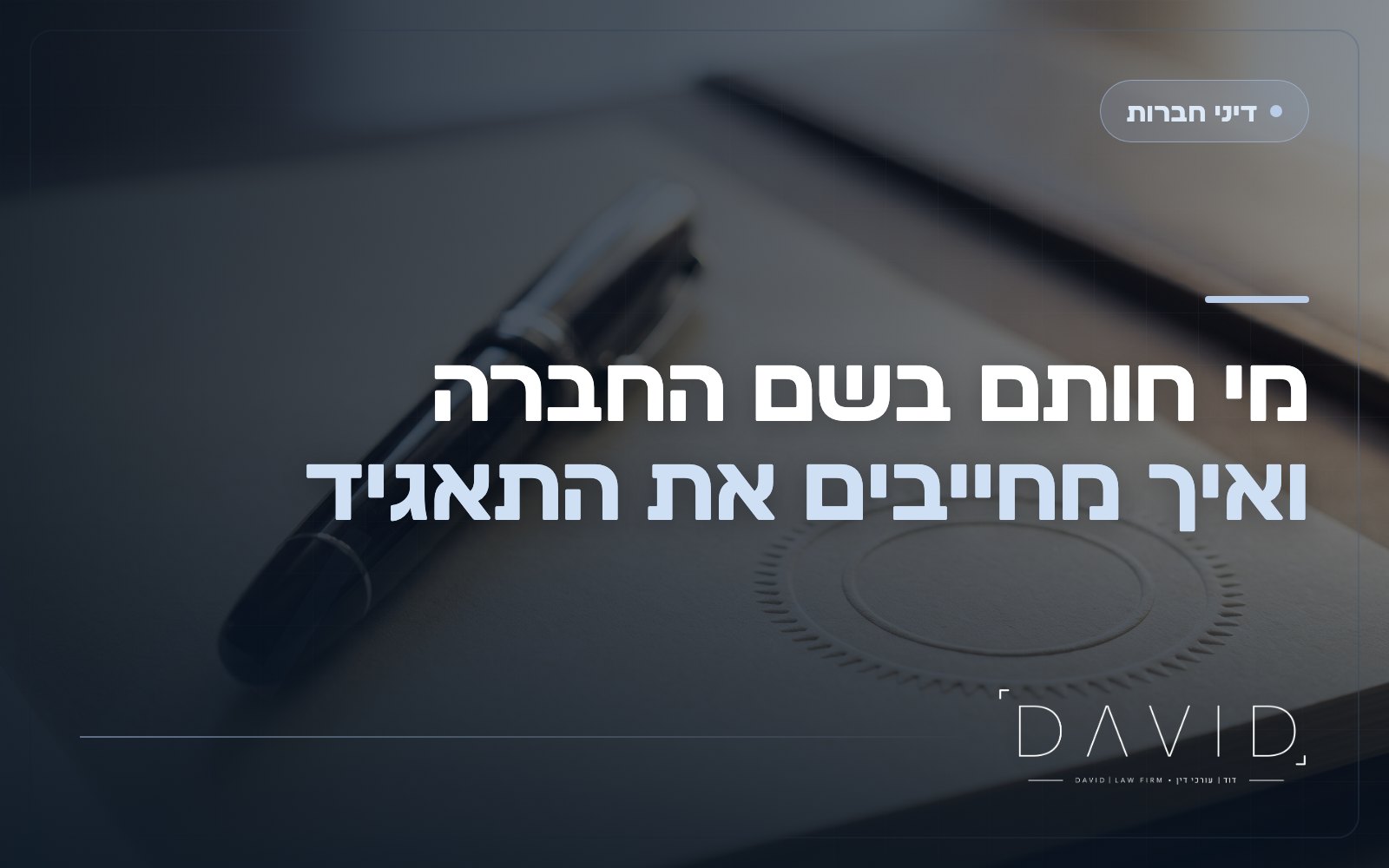 זכות חתימה בחברה: מי מחייב את התאגיד ואיך